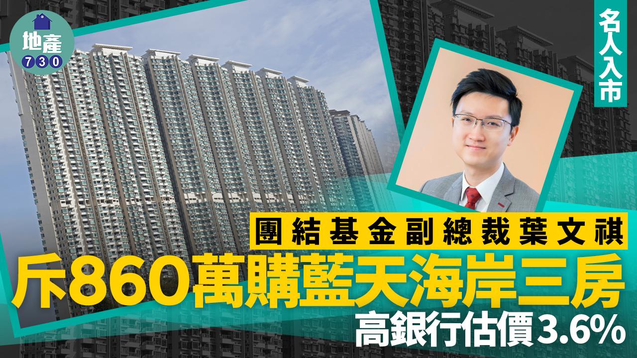 團結基金副總裁葉文祺斥860萬購藍天海岸三房 高銀行估價3.6%｜名人入市