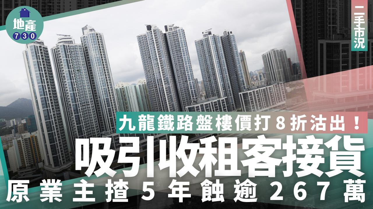九龍鐵路盤樓價打8折沽出 吸引收租客接貨 原業主揸5年蝕2球｜二手市況