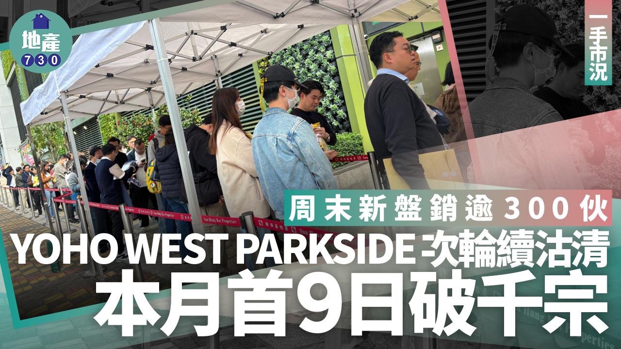 周末新盤銷逾300伙 YOHO WEST PARKSIDE次輪續沽清 本月首9日破千宗｜一手市況