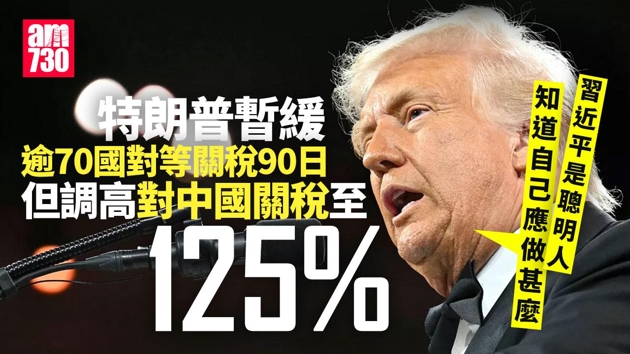 特朗普關稅戰｜特朗普暫緩逾70國對等關稅90日　但續調高對中國關稅至125%