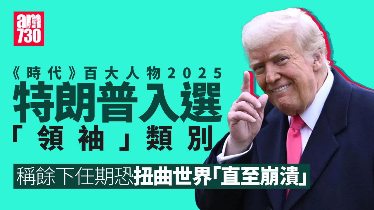 《時代》百大人物2025｜特朗普獲選「領袖」類別　稱餘下任期恐扭曲世界「直至崩潰」