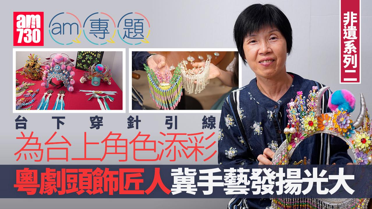 非遺系列(二)｜ 台下穿針引線  為台上角色添彩 粵劇頭飾匠人冀手藝發揚光大