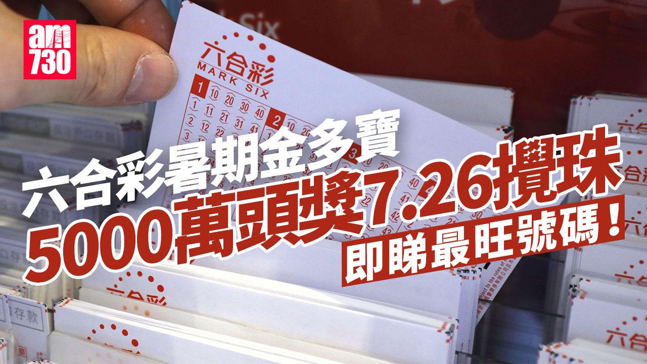 六合彩暑期金多寶｜5000萬頭獎周六攪珠　即睇最旺號碼(附十大幸運投注站)