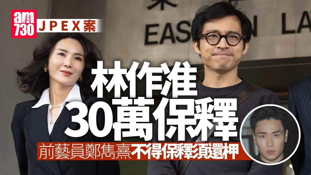 JPEX案｜林作陳怡准30萬保釋12.15再訊 前藝員鄭雋熹還柙 (更新)