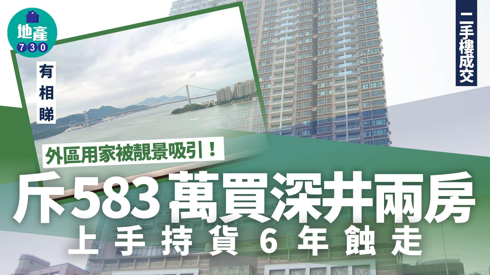 外區用家被靚景吸引！斥583萬買深井兩房 上手持貨6年蝕走(有圖)｜二手樓成交
