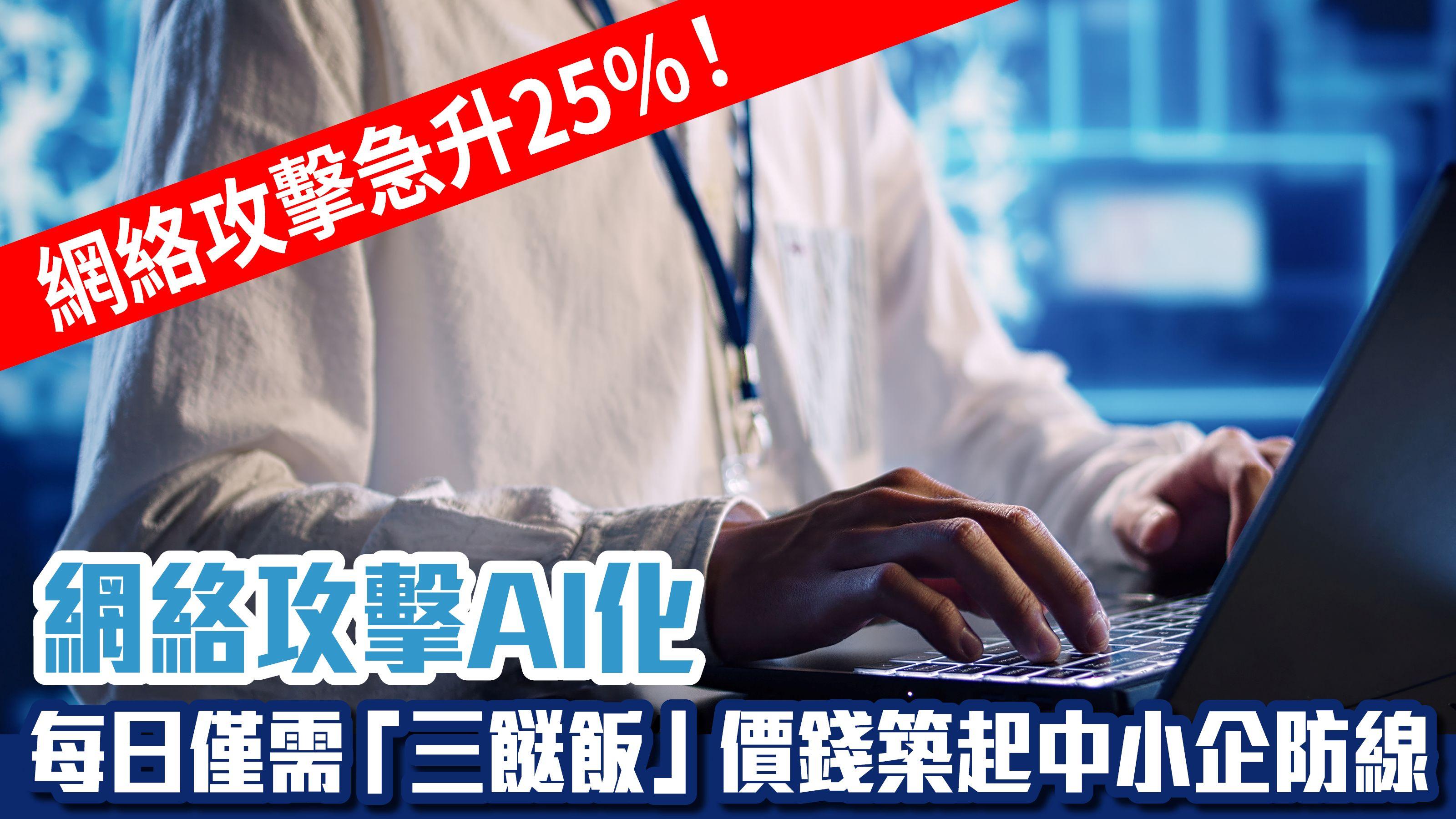 網絡攻擊急升25%！網絡攻擊AI化 每日僅需「三餸飯」價錢築起中小企防線