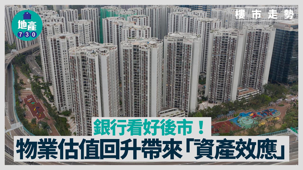 銀行看好後市 物業估值回升帶來「資產效應」｜樓市走勢