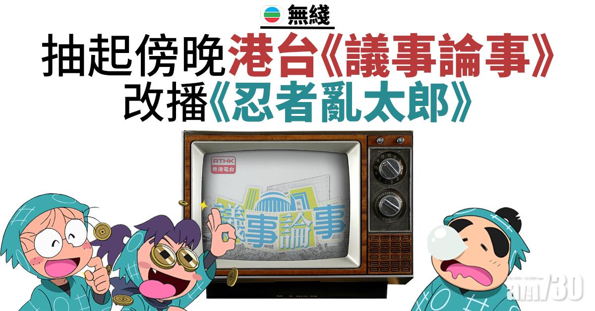 無綫擬抽起傍晚港台《議事論事》   改播《忍者亂太郎》