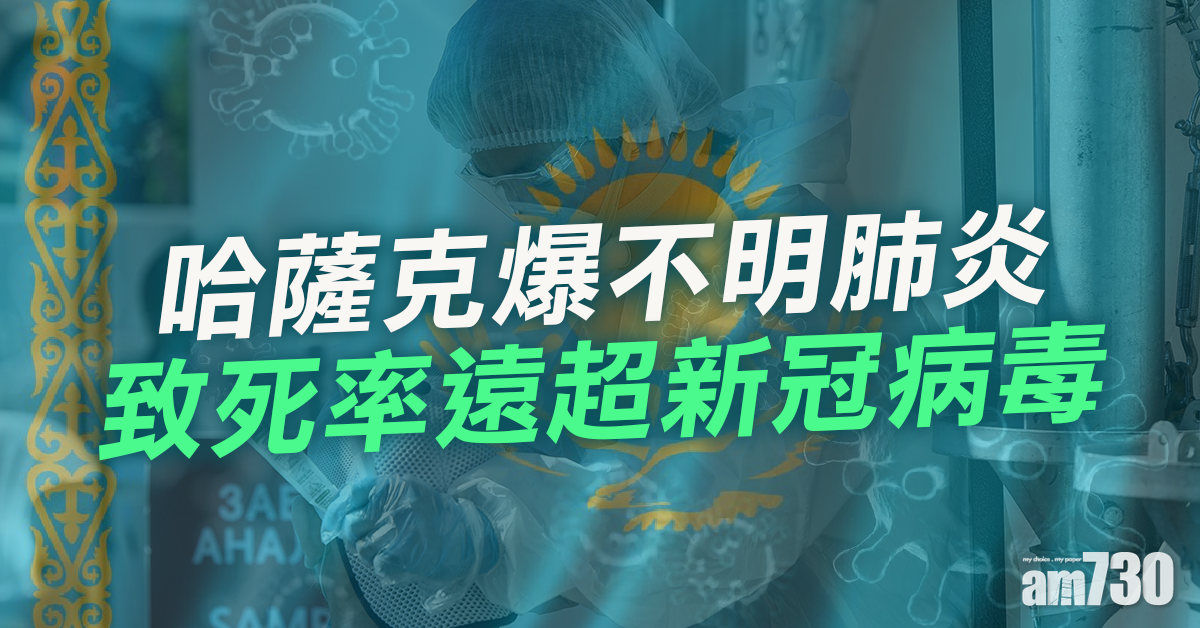 【新冠肺炎】哈薩克爆不明肺炎  致死率遠超新冠病毒