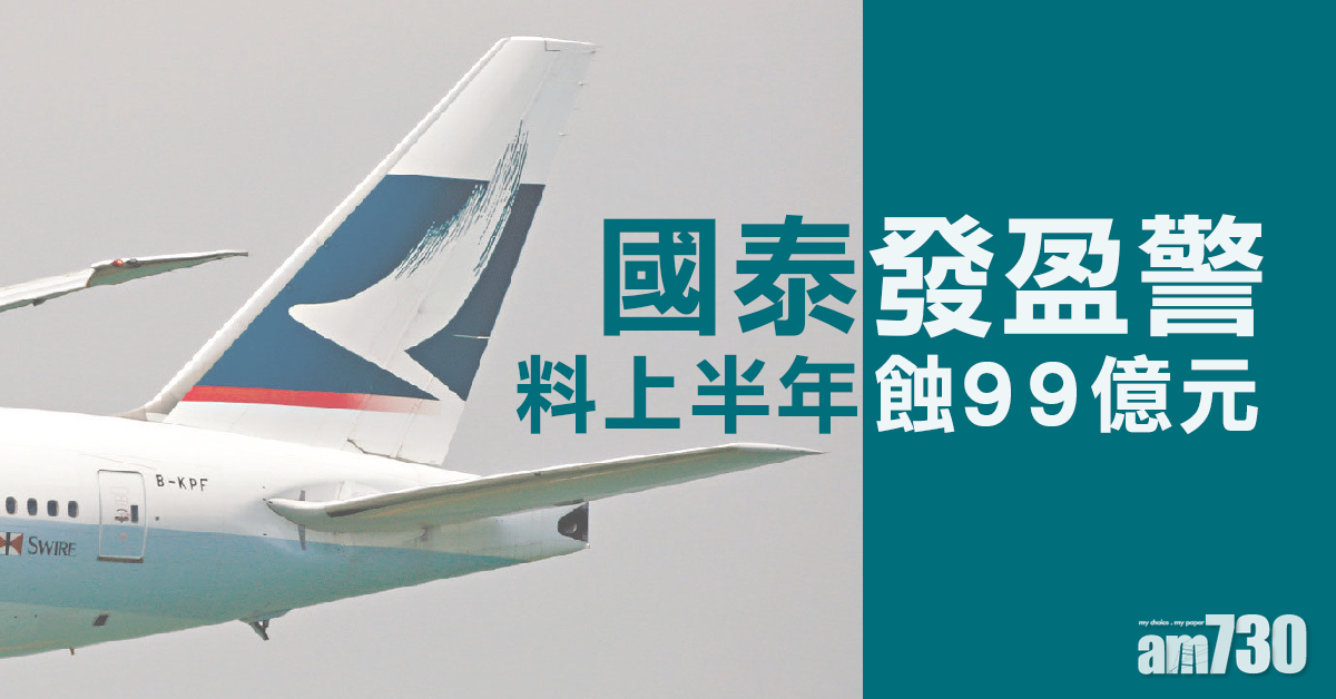 國泰發盈警  料上半年蝕99億元