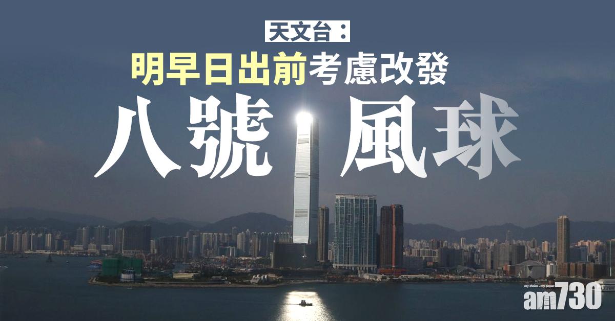 【更新】天文台：明早日出前考慮改發八號風球