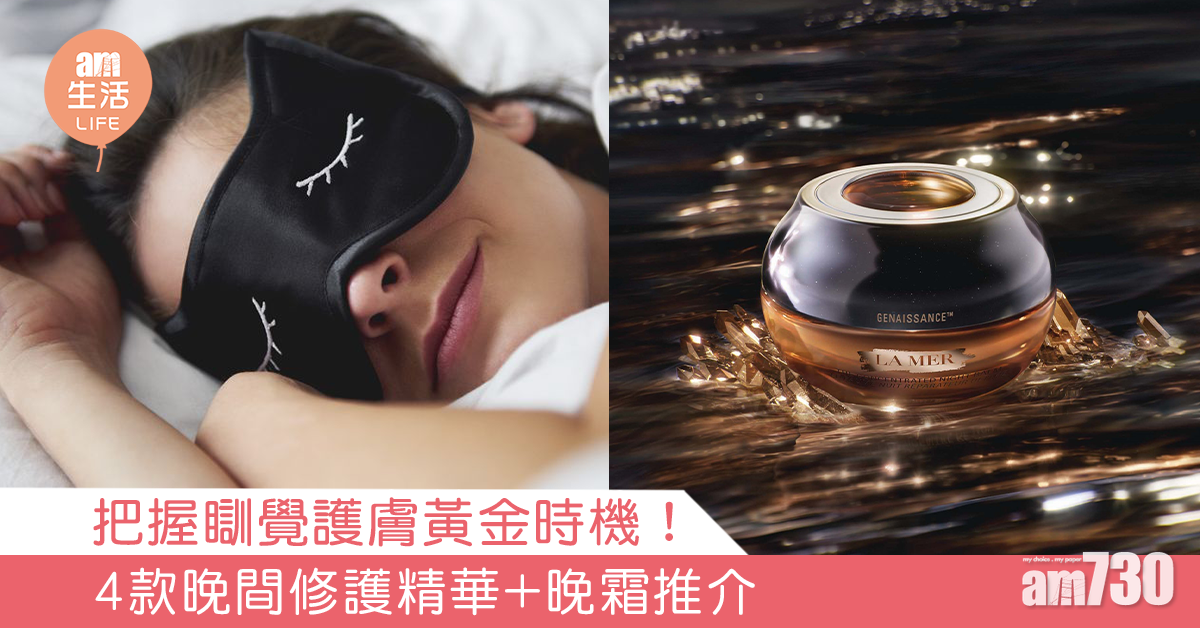 把握瞓覺護膚黃金時機！4款晚間修護精華+晚霜推介