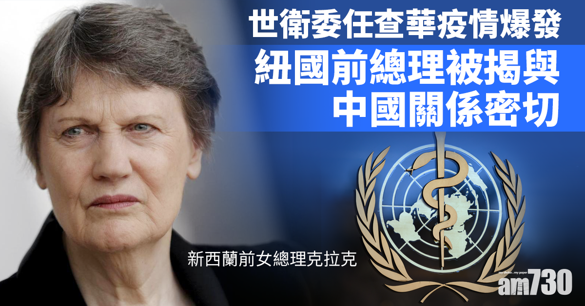 【新冠肺炎】WHO委任查華疫情爆發  紐國前總理被揭與中國關係密切