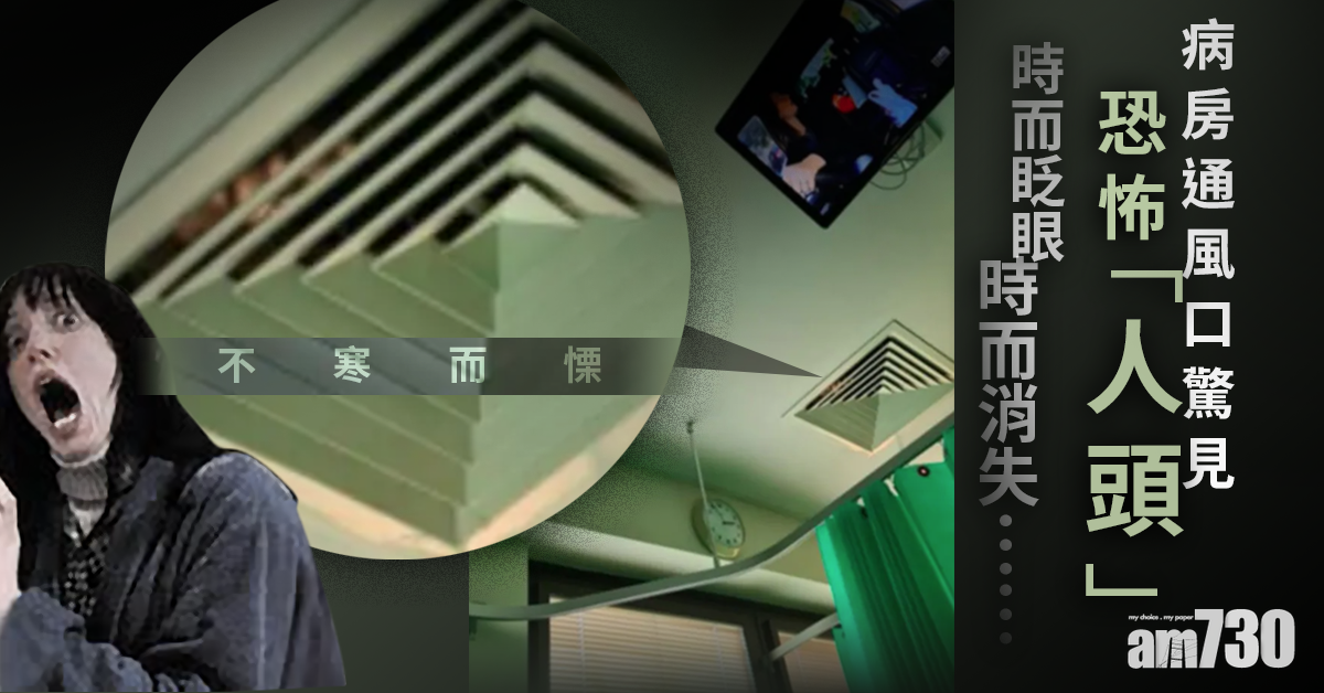 【網上熱話】病房通風口驚見恐怖「人頭」 時而眨眼 時而消失 
