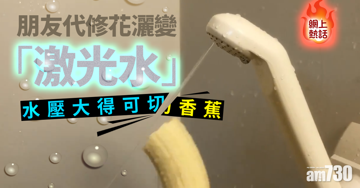【網上熱話】朋友代修花灑變「激光水」　水壓大得可切香蕉