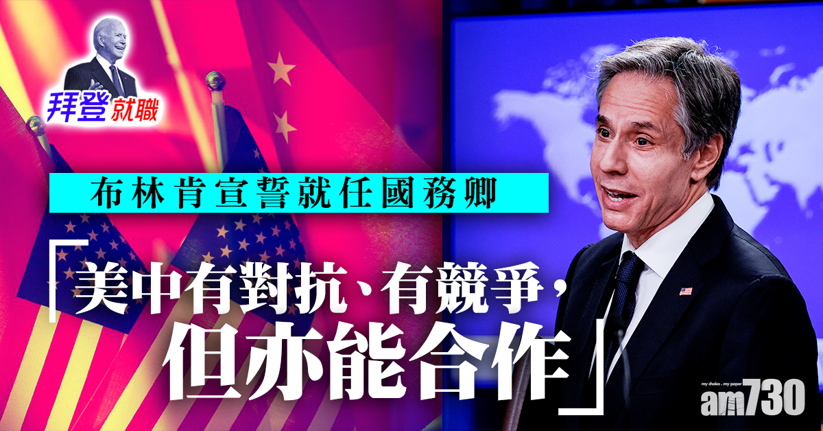 拜登就職｜布林肯宣誓就任國務卿  指美中有競爭亦能合作