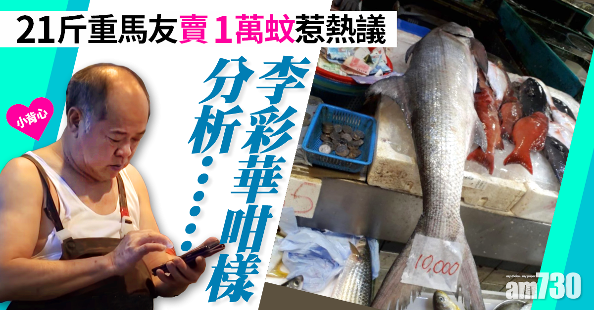 網上熱話｜21斤重馬友賣1萬蚊惹熱議　海鮮聯合總會主席李彩華咁分析！