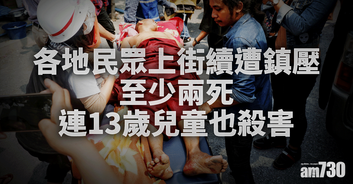 緬甸政變｜各地民眾上街續遭鎮壓 至少兩死