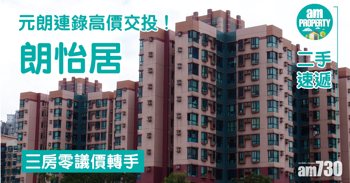 二手速遞｜元朗連錄高價交投！朗怡居三房零議價轉手