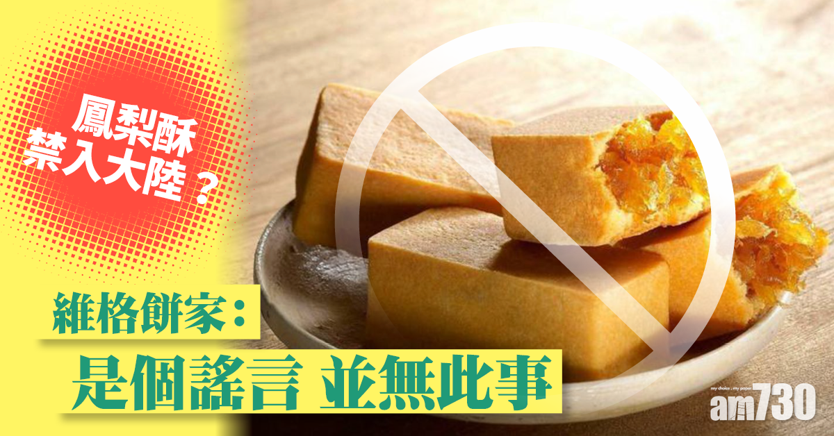 鳳梨風波｜鳳梨酥禁入大陸？維格餅家：謠言