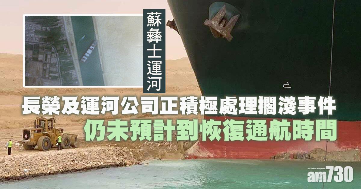 蘇彝士運河｜台灣指長榮及運河公司正積極處理擱淺事件