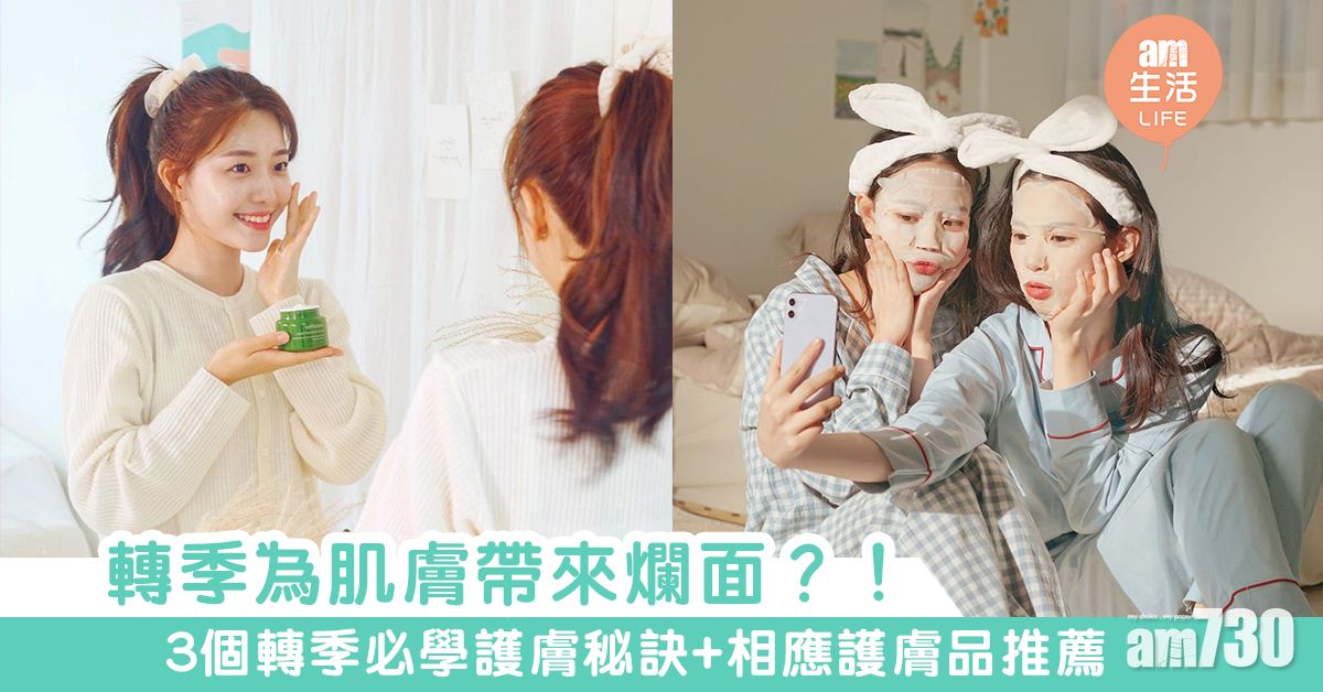 轉季為肌膚帶來爛面？！3個轉季必學護膚秘訣+相應護膚品推薦