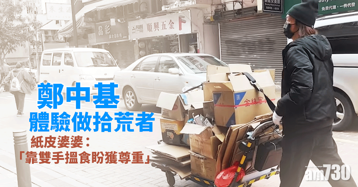 真香港藝人｜鄭中基體驗拾荒工作 紙皮婆婆：「靠雙手搵食盼獲尊重」(有片)