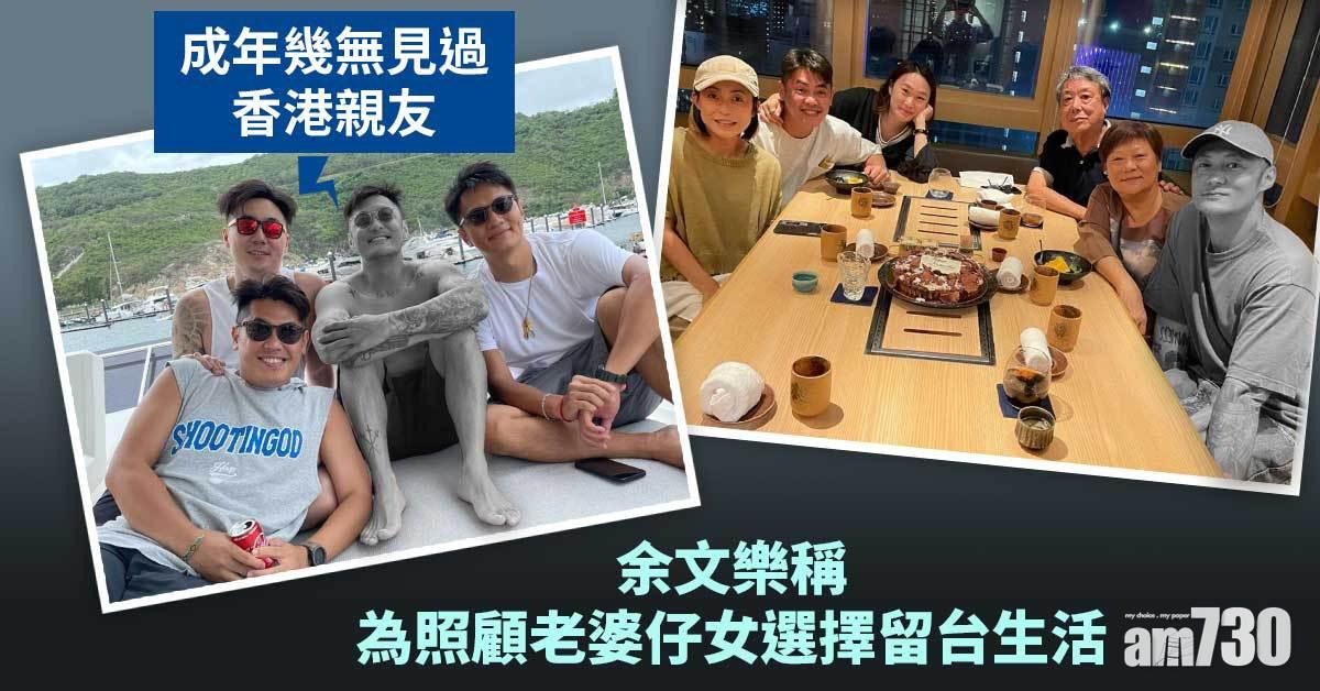 成年幾無見過香港親友 余文樂稱為照顧老婆仔女選擇留台生活