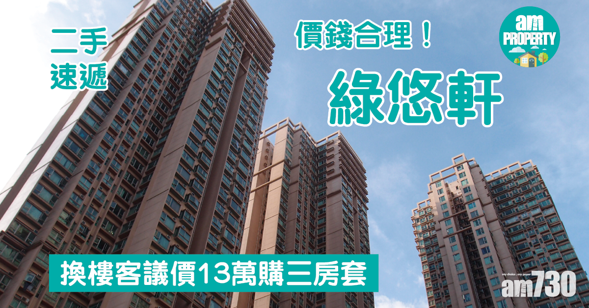 二手速遞｜價錢合理！換樓客議價13萬購綠悠軒三房套