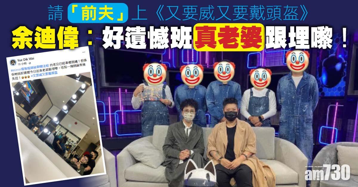 又要威又要戴頭盔｜請「前夫」上節目 余迪偉︰好遺憾班真老婆跟埋嚟