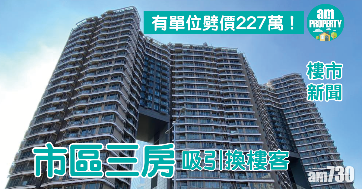 樓市新聞｜市區三房吸引換樓客 有單位劈價227萬！