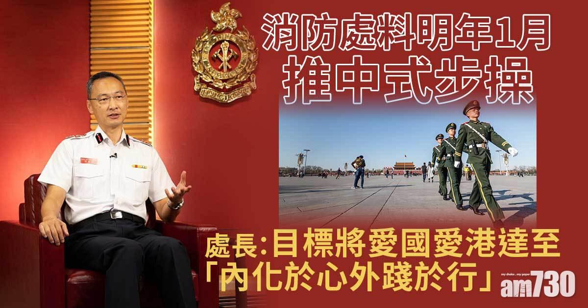 消防處料明年1月推中式步操　處長：愛國愛港內化於心外踐於行