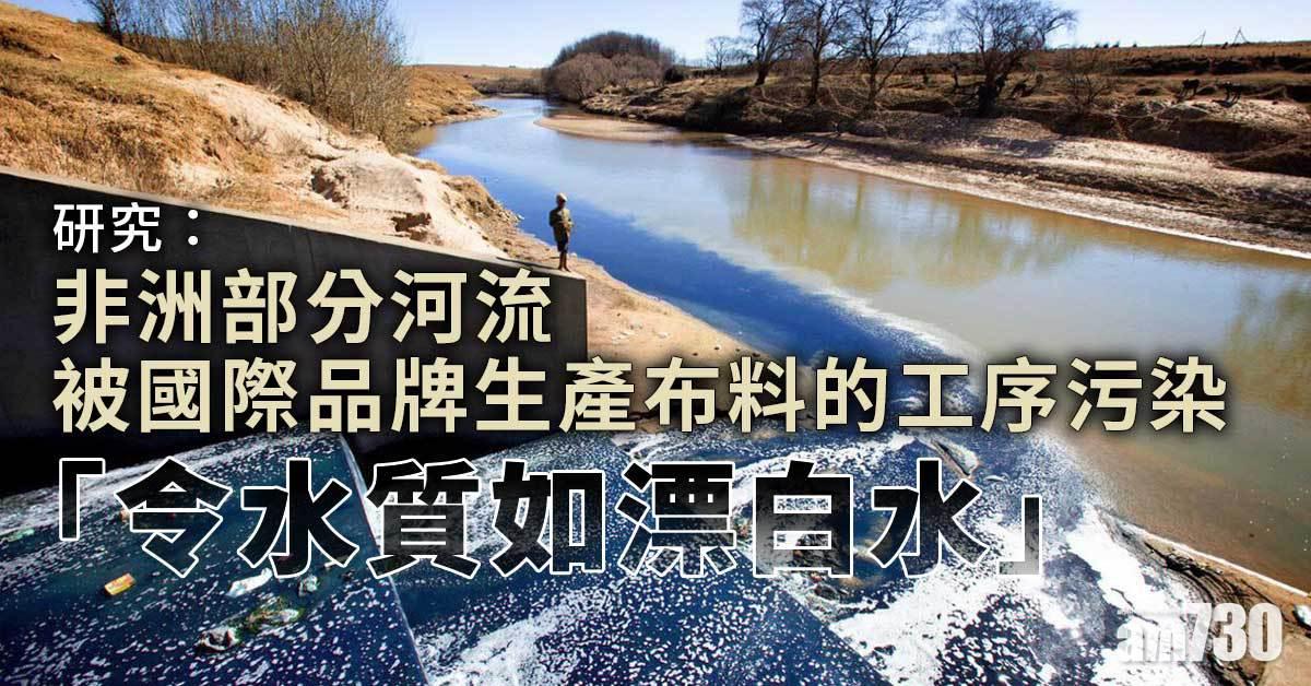 保護環境｜研究：國際品牌生產布料  污染非洲河流「令水質如漂白水」