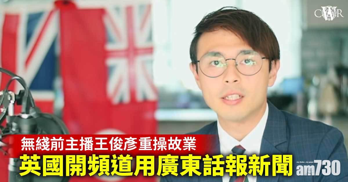 無綫前主播王俊彥重操故業  英國開頻道用廣東話報新聞