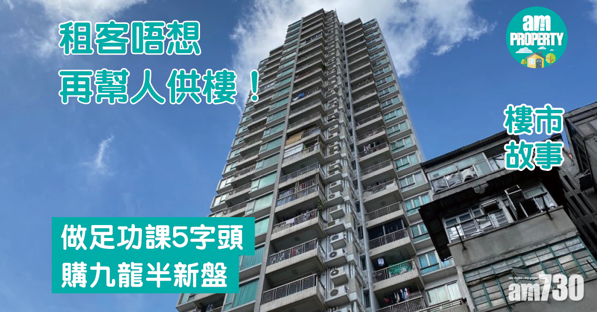 樓市故事｜租客唔想再幫人供樓！做足功課購九龍半新盤