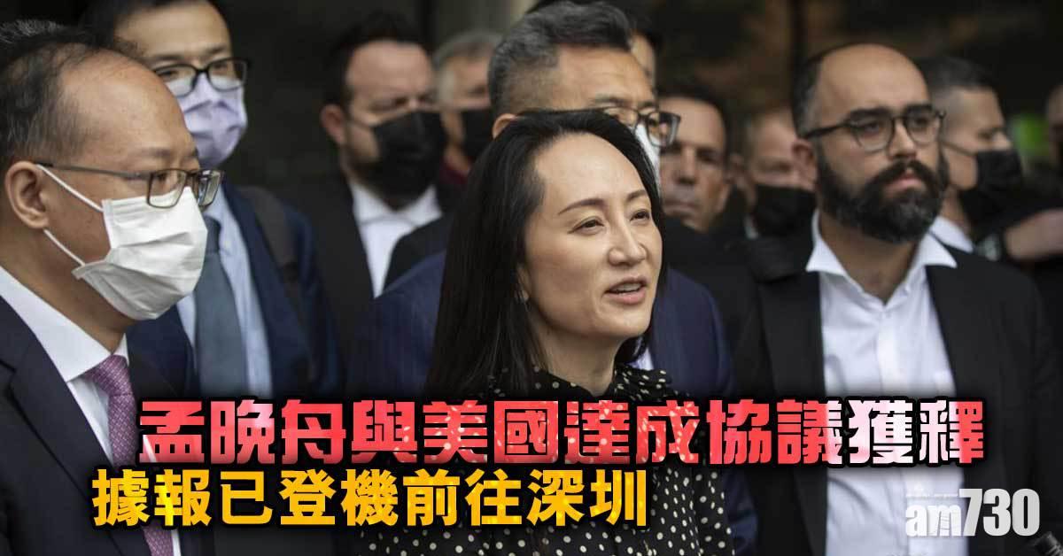 孟晚舟案｜孟晚舟與美國達成協議獲釋  據報已登機前往深圳