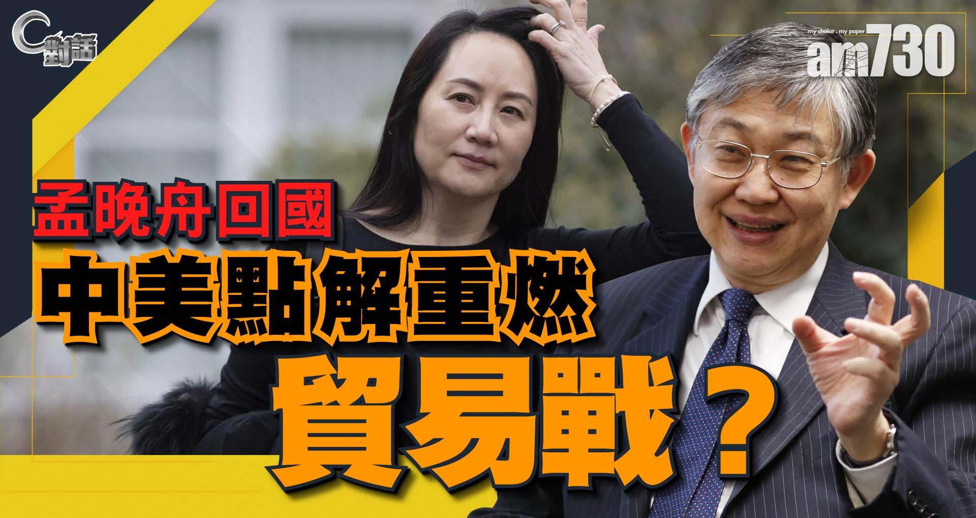 【C對話】孟晚舟回國，中美點解重燃貿易戰？