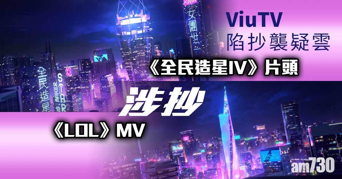 全民造星IV｜ViuTV陷抄襲疑雲 《全民造星IV》片頭涉抄《英雄聯盟》MV