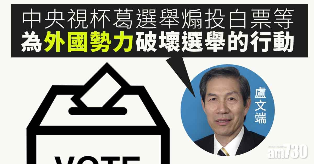 立法會選舉｜盧文端：中央視杯葛選舉煽投白票等為「黑暴」延續