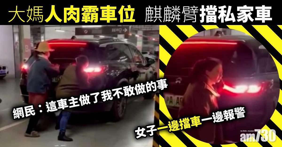 網上熱話｜大媽人肉霸車位 麒麟臂擋私家車